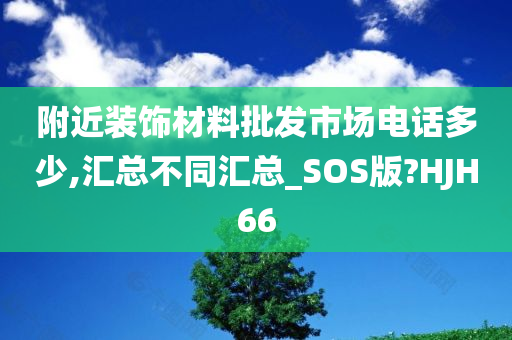 附近装饰材料批发市场电话多少,汇总不同汇总_SOS版?HJH66