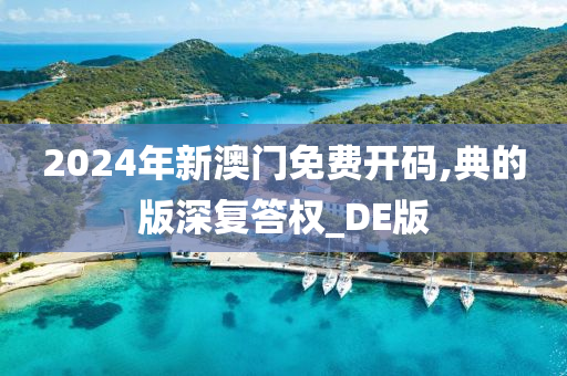 2024年新澳门免费开码,典的版深复答权_DE版