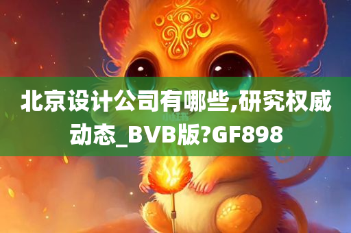 北京设计公司有哪些,研究权威动态_BVB版?GF898