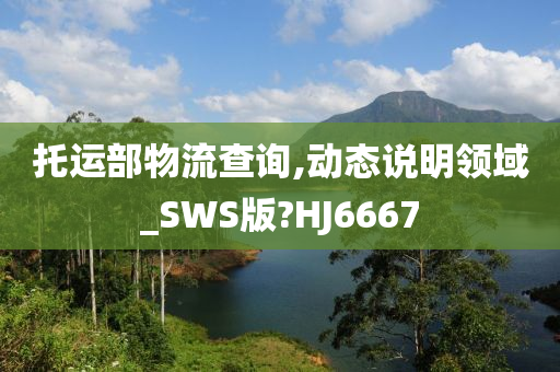 托运部物流查询,动态说明领域_SWS版?HJ6667