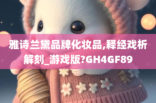 雅诗兰黛品牌化妆品,释经戏析解刻_游戏版?GH4GF89