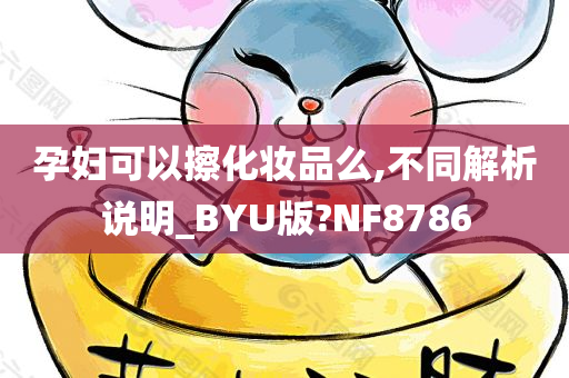 孕妇可以擦化妆品么,不同解析说明_BYU版?NF8786