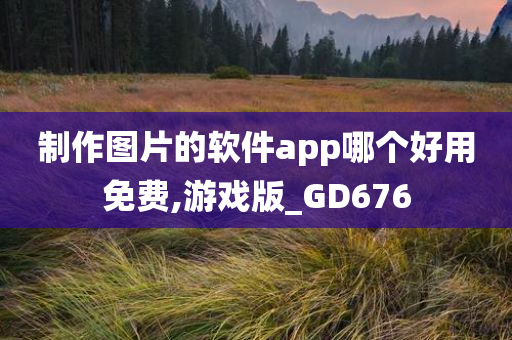 制作图片的软件app哪个好用免费,游戏版_GD676