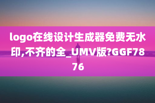 logo在线设计生成器免费无水印,不齐的全_UMV版?GGF7876