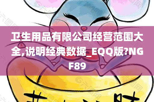 卫生用品有限公司经营范围大全,说明经典数据_EQQ版?NGF89