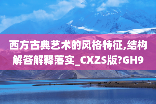 西方古典艺术的风格特征,结构解答解释落实_CXZS版?GH9