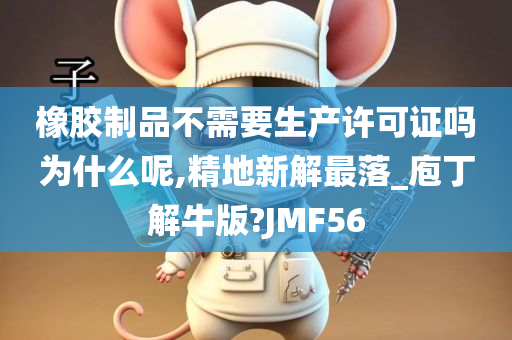 橡胶制品不需要生产许可证吗为什么呢,精地新解最落_庖丁解牛版?JMF56