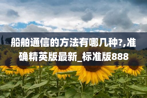 船舶通信的方法有哪几种?,准确精英版最新_标准版888