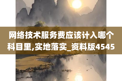 网络技术服务费应该计入哪个科目里,实地落实_资料版4545