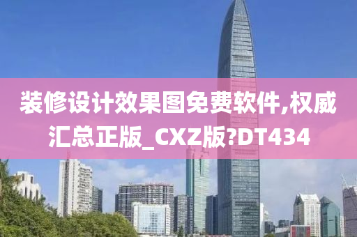 装修设计效果图免费软件,权威汇总正版_CXZ版?DT434