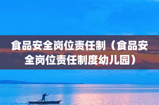 食品安全岗位责任制（食品安全岗位责任制度幼儿园）