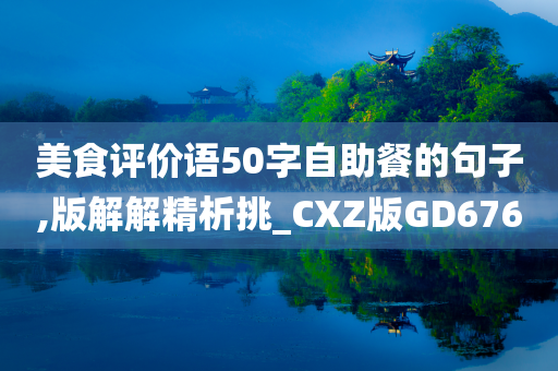 美食评价语50字自助餐的句子,版解解精析挑_CXZ版GD676