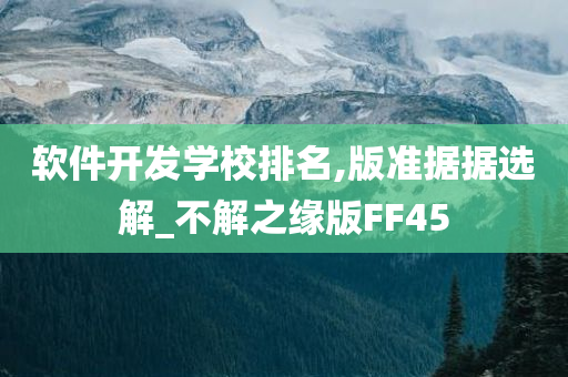 软件开发学校排名,版准据据选解_不解之缘版FF45