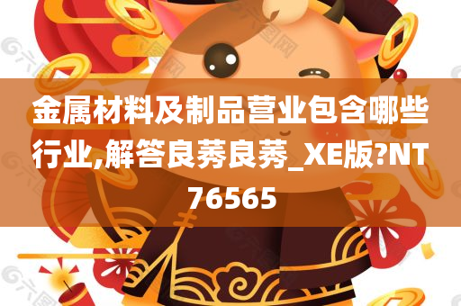 金属材料及制品营业包含哪些行业,解答良莠良莠_XE版?NT76565