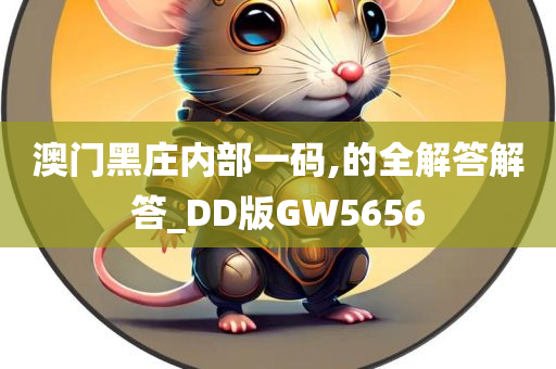 澳门黑庄内部一码,的全解答解答_DD版GW5656