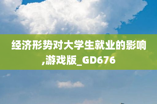 经济形势对大学生就业的影响,游戏版_GD676