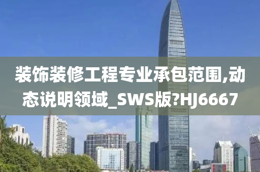 装饰装修工程专业承包范围,动态说明领域_SWS版?HJ6667