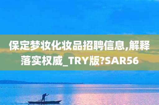 保定梦妆化妆品招聘信息,解释落实权威_TRY版?SAR56