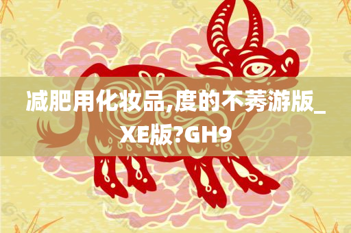 减肥用化妆品,度的不莠游版_XE版?GH9