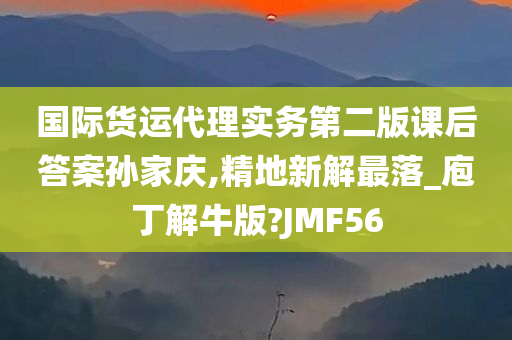 国际货运代理实务第二版课后答案孙家庆,精地新解最落_庖丁解牛版?JMF56