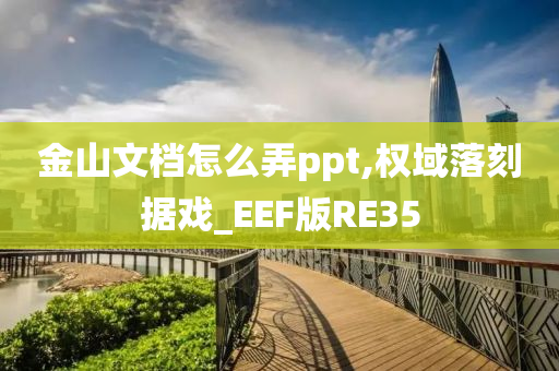 金山文档怎么弄ppt,权域落刻据戏_EEF版RE35