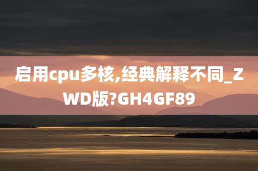 启用cpu多核,经典解释不同_ZWD版?GH4GF89