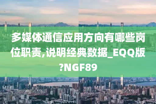 多媒体通信应用方向有哪些岗位职责,说明经典数据_EQQ版?NGF89