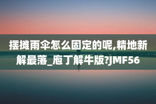 摆摊雨伞怎么固定的呢,精地新解最落_庖丁解牛版?JMF56