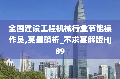 全国建设工程机械行业节能操作员,英最确析_不求甚解版HJ89