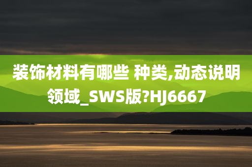 装饰材料有哪些 种类,动态说明领域_SWS版?HJ6667