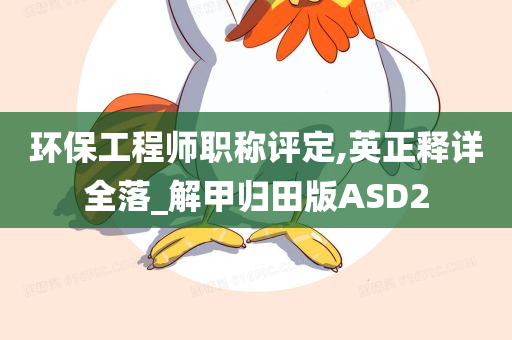 环保工程师职称评定,英正释详全落_解甲归田版ASD2