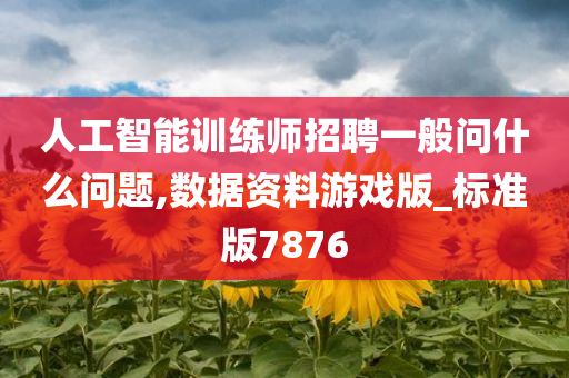 人工智能训练师招聘一般问什么问题,数据资料游戏版_标准版7876