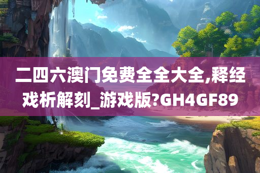 二四六澳门免费全全大全,释经戏析解刻_游戏版?GH4GF89