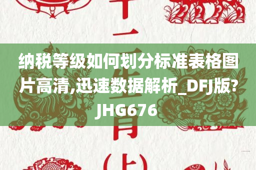 纳税等级如何划分标准表格图片高清,迅速数据解析_DFJ版?JHG676