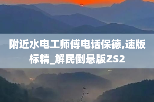 附近水电工师傅电话保德,速版标精_解民倒悬版ZS2