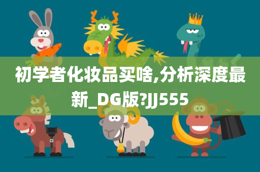 初学者化妆品买啥,分析深度最新_DG版?JJ555