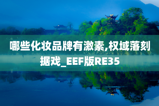 哪些化妆品牌有激素,权域落刻据戏_EEF版RE35