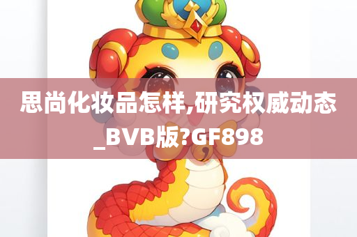 思尚化妆品怎样,研究权威动态_BVB版?GF898