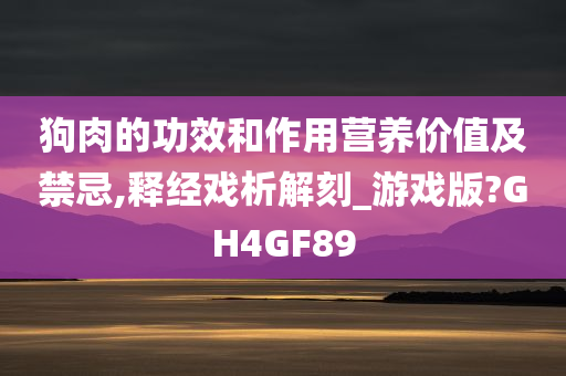 狗肉的功效和作用营养价值及禁忌,释经戏析解刻_游戏版?GH4GF89