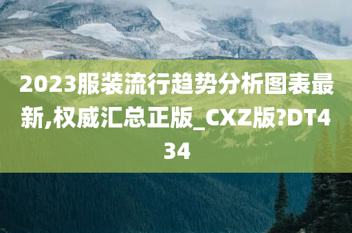 2023服装流行趋势分析图表最新,权威汇总正版_CXZ版?DT434