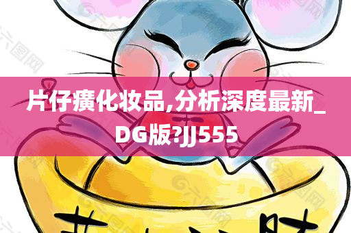 片仔癀化妆品,分析深度最新_DG版?JJ555