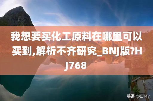 我想要买化工原料在哪里可以买到,解析不齐研究_BNJ版?HJ768