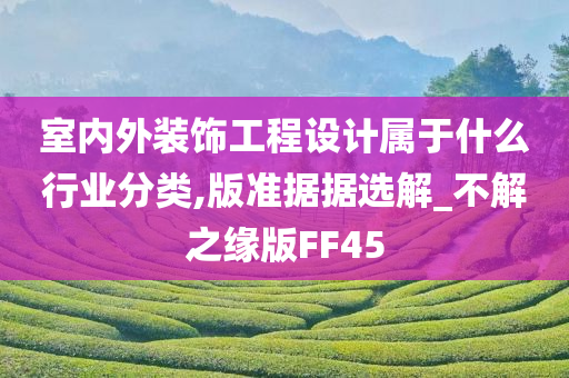 室内外装饰工程设计属于什么行业分类,版准据据选解_不解之缘版FF45