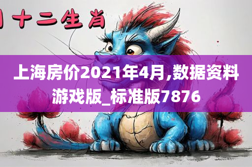 上海房价2021年4月,数据资料游戏版_标准版7876