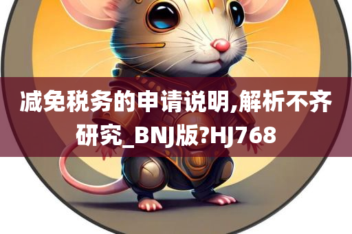 减免税务的申请说明,解析不齐研究_BNJ版?HJ768