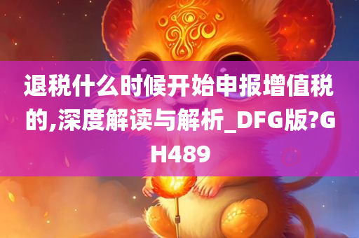 退税什么时候开始申报增值税的,深度解读与解析_DFG版?GH489