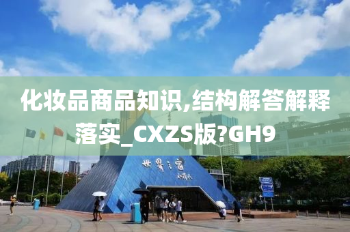 化妆品商品知识,结构解答解释落实_CXZS版?GH9