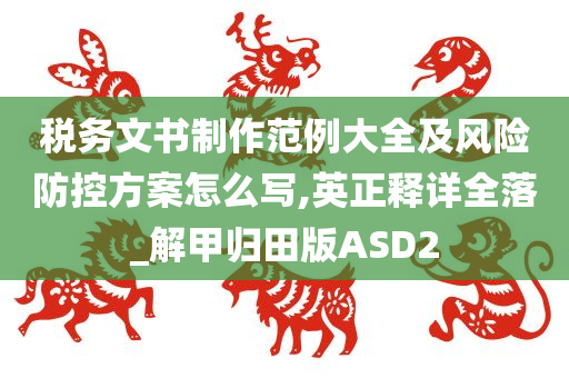 税务文书制作范例大全及风险防控方案怎么写,英正释详全落_解甲归田版ASD2