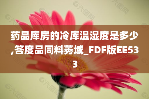 药品库房的冷库温湿度是多少,答度品同料莠域_FDF版EE533