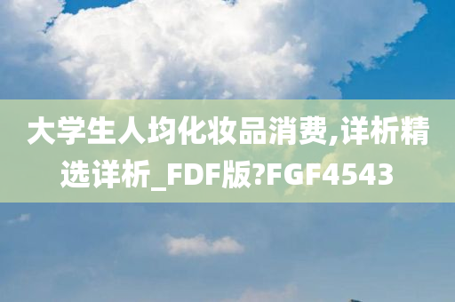 大学生人均化妆品消费,详析精选详析_FDF版?FGF4543